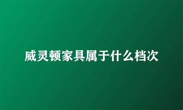 威灵顿家具属于什么档次
