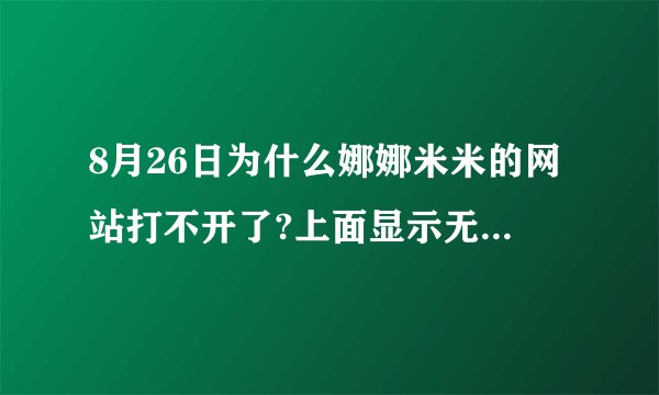8月26日为什么娜娜米米的网站打不开了?上面显示无法打开网页？