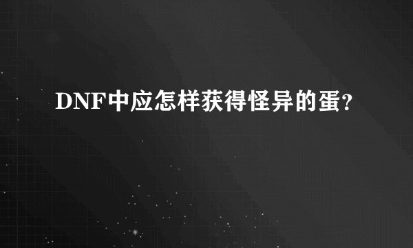 DNF中应怎样获得怪异的蛋？