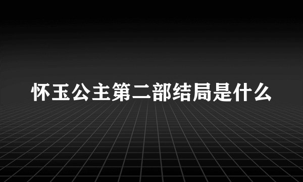 怀玉公主第二部结局是什么