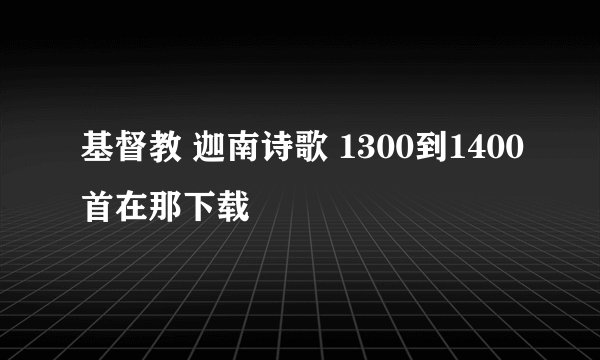 基督教 迦南诗歌 1300到1400首在那下载