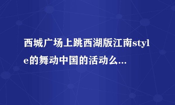 西城广场上跳西湖版江南style的舞动中国的活动么？现在还能报名吗？