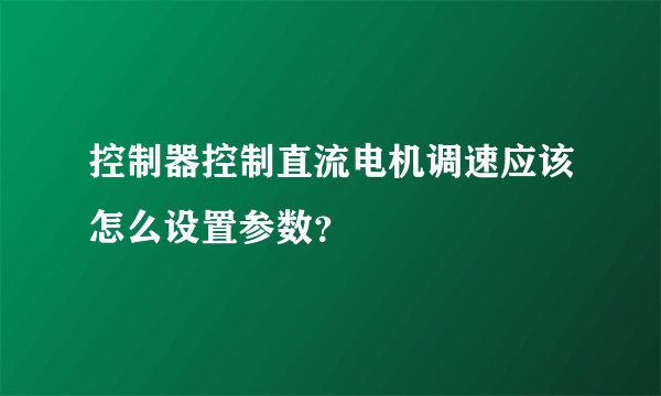 控制器控制直流电机调速应该怎么设置参数？