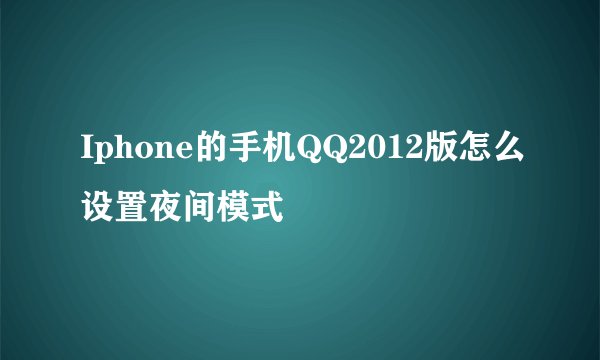Iphone的手机QQ2012版怎么设置夜间模式