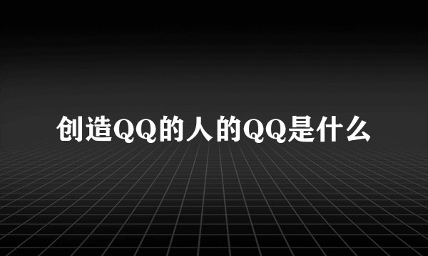 创造QQ的人的QQ是什么
