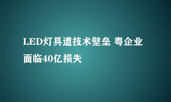 LED灯具遭技术壁垒 粤企业面临40亿损失