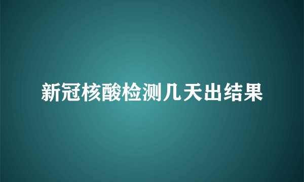 新冠核酸检测几天出结果