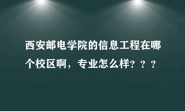 西安邮电学院的信息工程在哪个校区啊，专业怎么样？？？