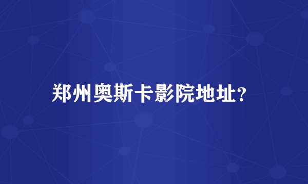 郑州奥斯卡影院地址？