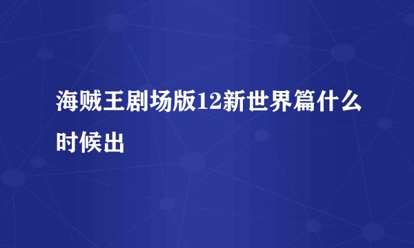 海贼王剧场版12新世界篇什么时候出