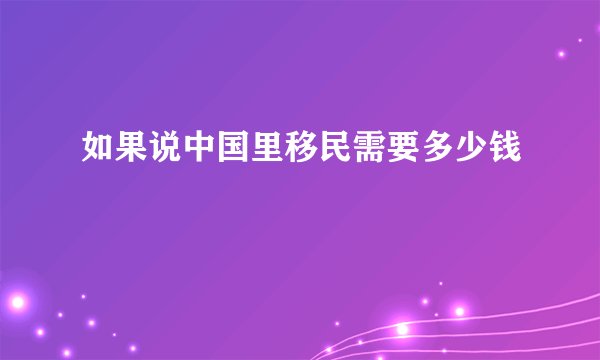 如果说中国里移民需要多少钱