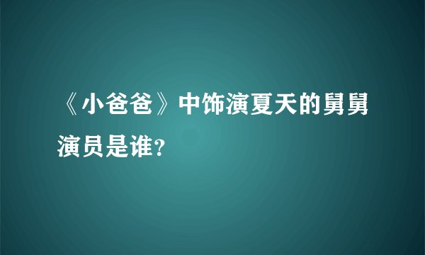 《小爸爸》中饰演夏天的舅舅演员是谁？