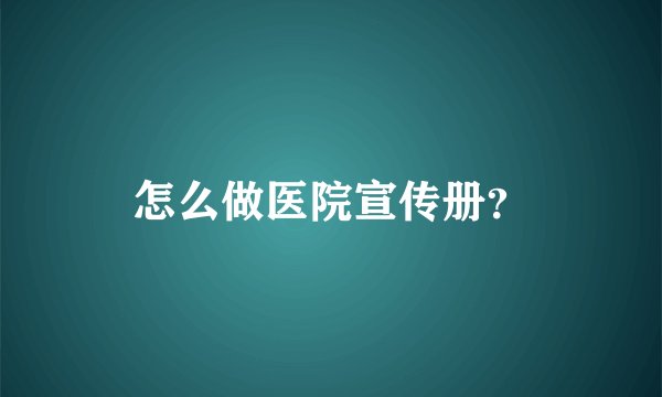 怎么做医院宣传册？