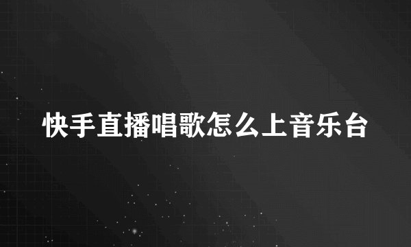 快手直播唱歌怎么上音乐台
