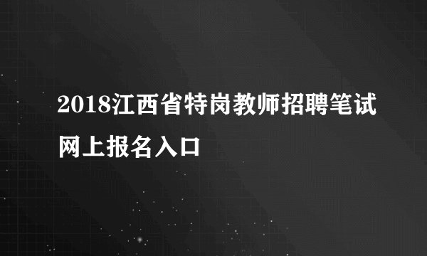 2018江西省特岗教师招聘笔试网上报名入口