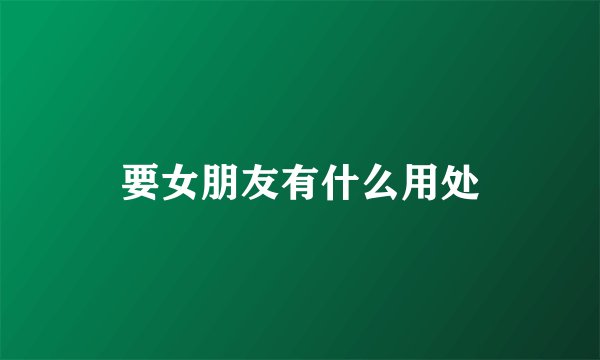 要女朋友有什么用处