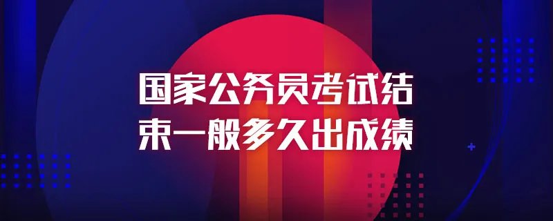 国家公务员考试结束一般多久出成绩