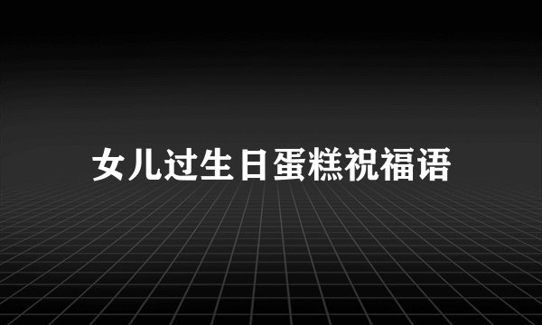 女儿过生日蛋糕祝福语
