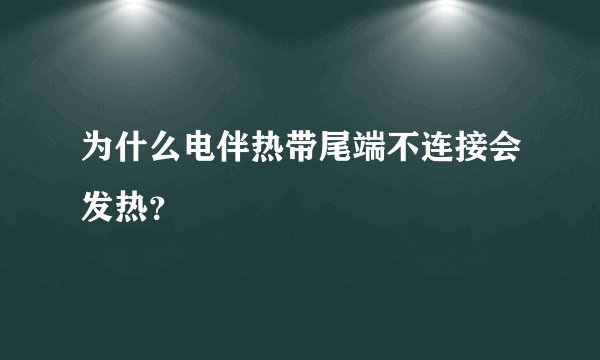 为什么电伴热带尾端不连接会发热？