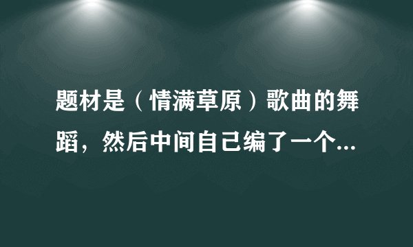 题材是（情满草原）歌曲的舞蹈，然后中间自己编了一个牦牛舞蹈进去、怎么取舞蹈名字？谢谢了。