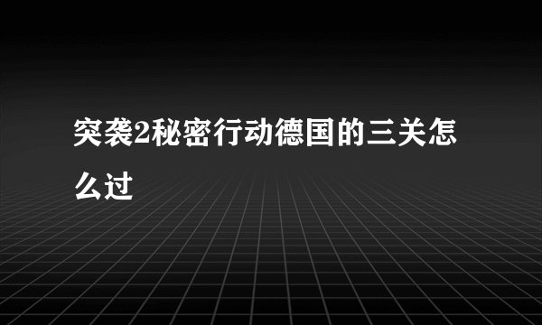 突袭2秘密行动德国的三关怎么过