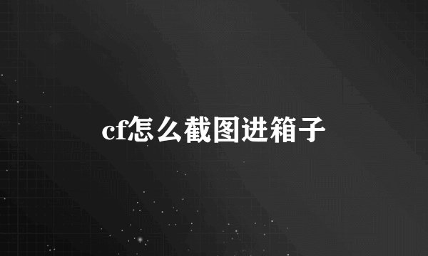 cf怎么截图进箱子