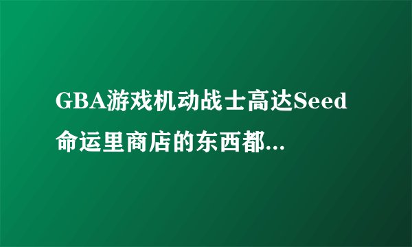 GBA游戏机动战士高达Seed 命运里商店的东西都是什么？