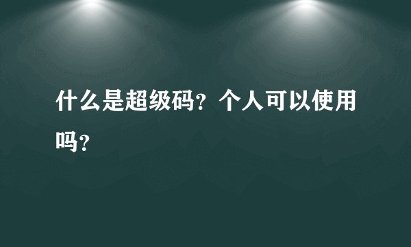 什么是超级码？个人可以使用吗？