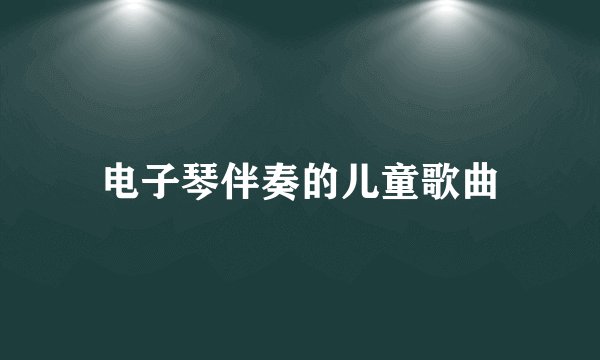 电子琴伴奏的儿童歌曲