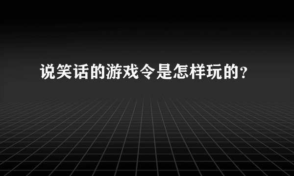 说笑话的游戏令是怎样玩的？