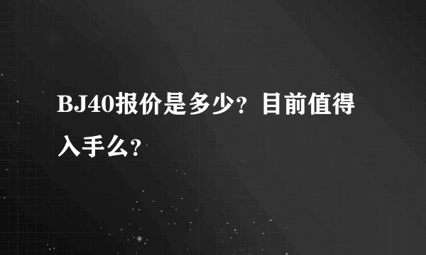 BJ40报价是多少？目前值得入手么？