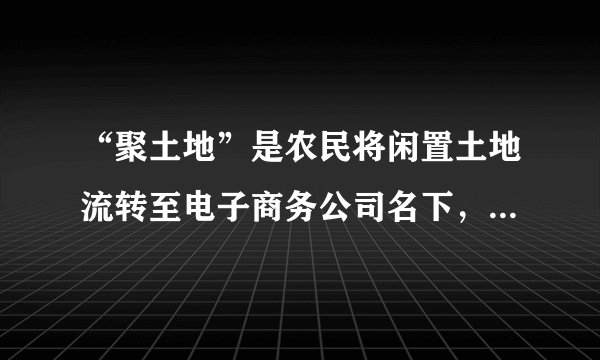 “聚土地”是农民将闲置土地流转至电子商务公司名下，电商公司将土地交予当地合作社生产管理，消费者网上认购土地使用权，并获得实际农作物产出，而参与项目生产环节的农民则获得土地租金和工资。实施“聚土地”项目能够（　　）①完善分配制度，增加农民的经营性收入②创新土地流转，增加农民财产性收入③依托互联网，提高农业生产技术水平④变革生产关系，促进农村生产力发展。A.①②B.①③C.②④D.③④