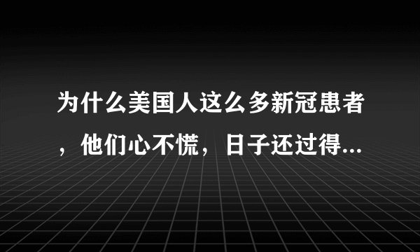 为什么美国人这么多新冠患者，他们心不慌，日子还过得这么好？