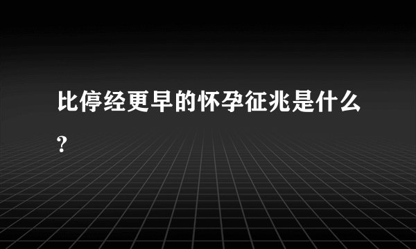 比停经更早的怀孕征兆是什么？