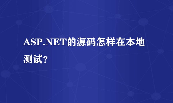 ASP.NET的源码怎样在本地测试？