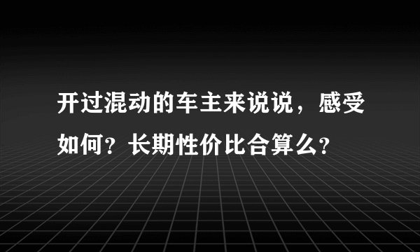开过混动的车主来说说，感受如何？长期性价比合算么？