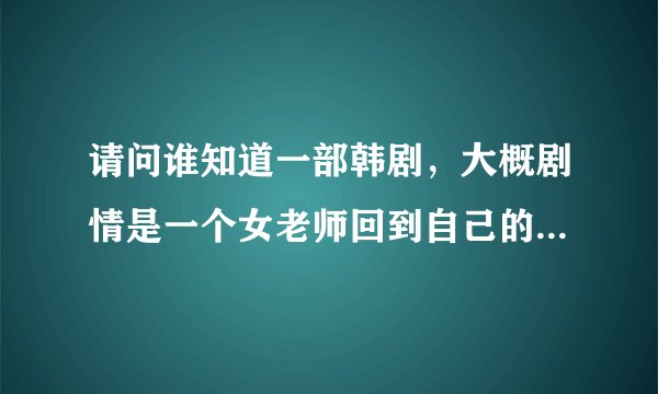 请问谁知道一部韩剧，大概剧情是一个女老师回到自己的学校教书，她上学上学时打架挺厉害的