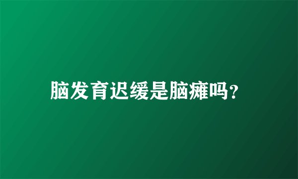 脑发育迟缓是脑瘫吗？