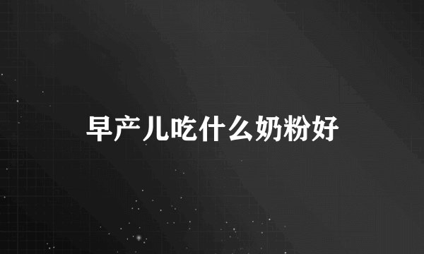 早产儿吃什么奶粉好