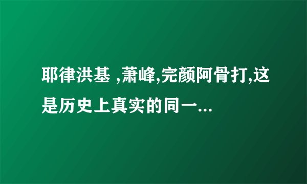 耶律洪基 ,萧峰,完颜阿骨打,这是历史上真实的同一时代的人物吗?天龙八部1997版电视剧23集