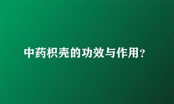中药枳壳的功效与作用？