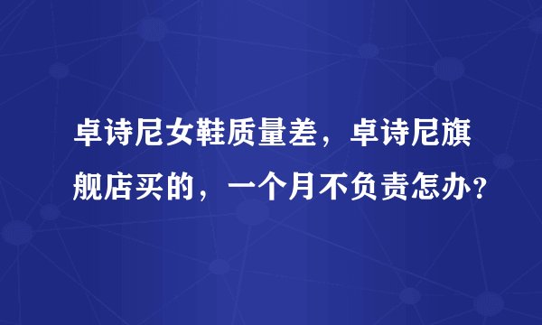 卓诗尼女鞋质量差，卓诗尼旗舰店买的，一个月不负责怎办？