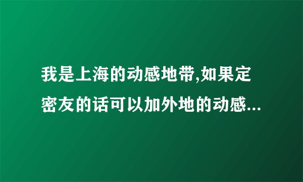 我是上海的动感地带,如果定密友的话可以加外地的动感地带用户么,还是上海的只能加上海的?
