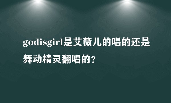 godisgirl是艾薇儿的唱的还是舞动精灵翻唱的？
