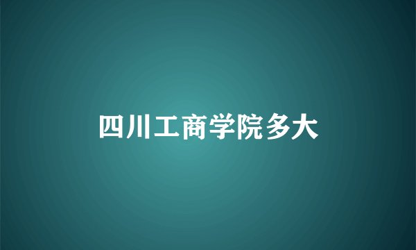 四川工商学院多大