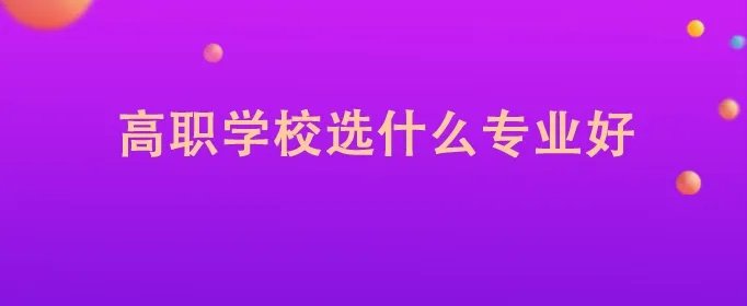 高职学校选什么专业好