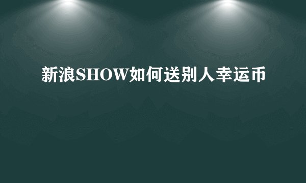 新浪SHOW如何送别人幸运币