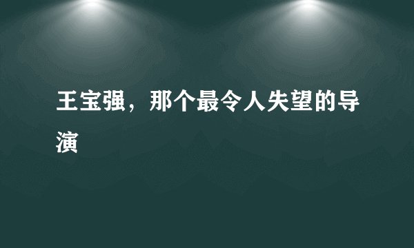 王宝强，那个最令人失望的导演
