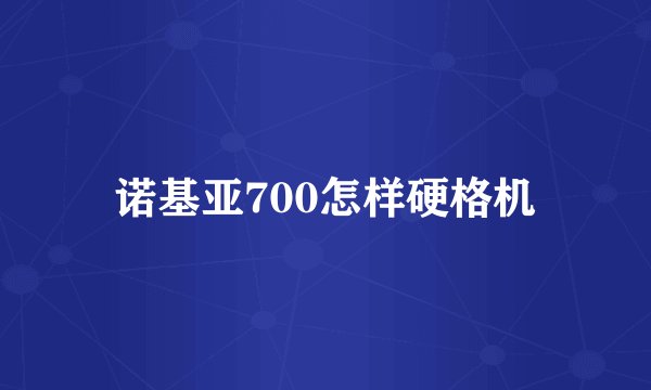 诺基亚700怎样硬格机