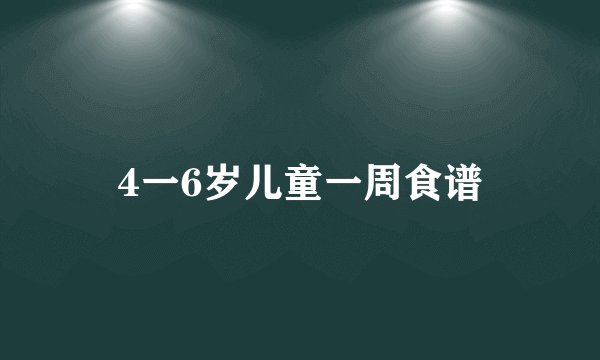 4一6岁儿童一周食谱